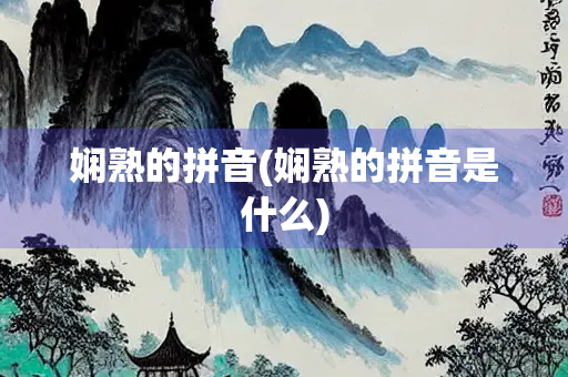 娴熟的拼音(娴熟的拼音是什么) 娴熟的拼音(娴熟的拼音是什么)