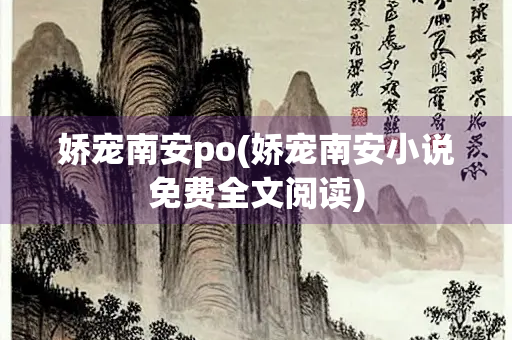 娇宠南安po(娇宠南安小说免费全文阅读)