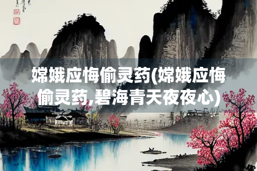 嫦娥应悔偷灵药(嫦娥应悔偷灵药,碧海青天夜夜心)
