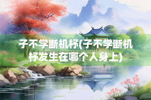 子不学断机杼(子不学断机杼发生在哪个人身上) 子不学断机杼(子不学断机杼发生在哪个人身上)