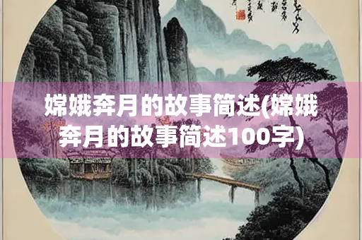 嫦娥奔月的故事简述(嫦娥奔月的故事简述100字)