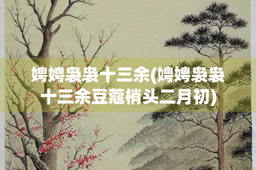 娉娉袅袅十三余(娉娉袅袅十三余豆蔻梢头二月初)