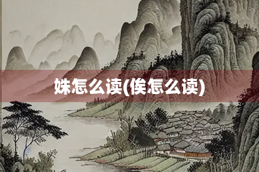 姝怎么读(俟怎么读) 姝怎么读(俟怎么读)