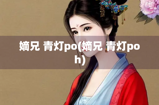 嫡兄 青灯po(嫡兄 青灯poh) 嫡兄 青灯po(嫡兄 青灯poh)