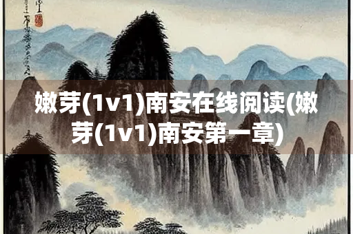 嫩芽(1v1)南安在线阅读(嫩芽(1v1)南安第一章)