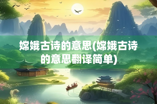 嫦娥古诗的意思(嫦娥古诗的意思翻译简单)