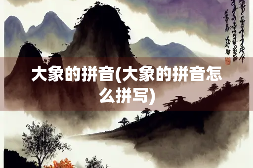 大象的拼音(大象的拼音怎么拼写)