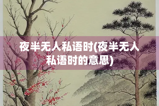 夜半无人私语时(夜半无人私语时的意思)