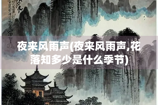 夜来风雨声(夜来风雨声,花落知多少是什么季节)