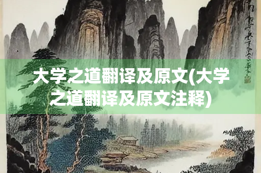 大学之道翻译及原文(大学之道翻译及原文注释)