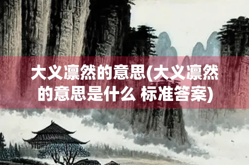 大义凛然的意思(大义凛然的意思是什么 标准答案)