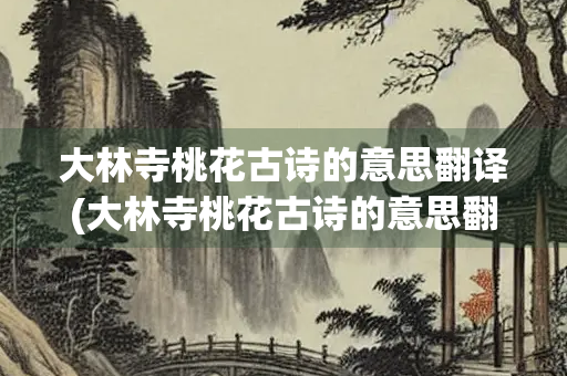 大林寺桃花古诗的意思翻译(大林寺桃花古诗的意思翻译芳菲) 大林寺桃花古诗的意思翻译(大林寺桃花古诗的意思翻译芳菲)