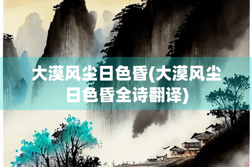 大漠风尘日色昏(大漠风尘日色昏全诗翻译)