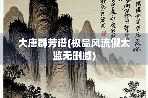 大唐群芳谱(极品风流假太监无删减) 大唐群芳谱(极品风流假太监无删减)