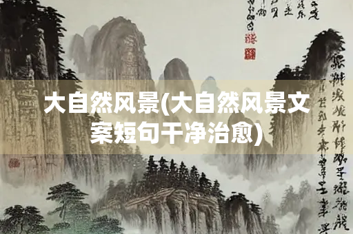 大自然风景(大自然风景文案短句干净治愈)