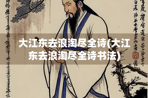 大江东去浪淘尽全诗(大江东去浪淘尽全诗书法)
