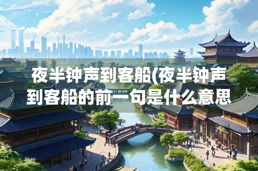 夜半钟声到客船(夜半钟声到客船的前一句是什么意思)