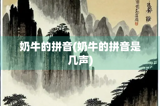 奶牛的拼音(奶牛的拼音是几声)