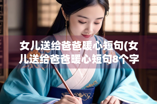 女儿送给爸爸暖心短句(女儿送给爸爸暖心短句8个字)