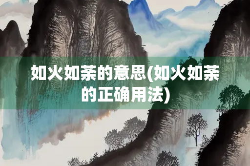 如火如荼的意思(如火如荼的正确用法)