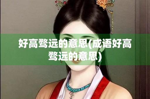 好高骛远的意思(成语好高骛远的意思)