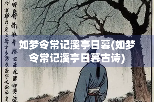 如梦令常记溪亭日暮(如梦令常记溪亭日暮古诗)