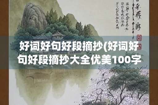好词好句好段摘抄(好词好句好段摘抄大全优美100字)