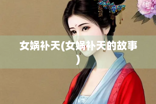 女娲补天(女娲补天的故事)
