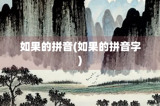 如果的拼音(如果的拼音字)