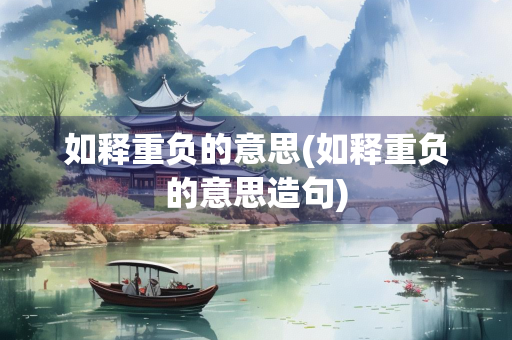 如释重负的意思(如释重负的意思造句)