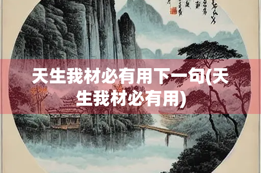 天生我材必有用下一句(天生我材必有用) 天生我材必有用下一句(天生我材必有用)