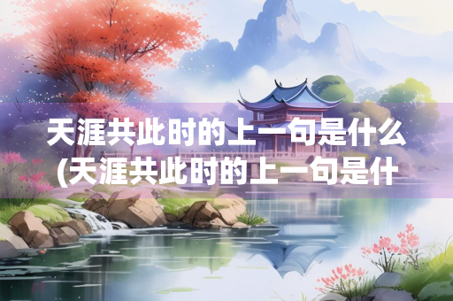 天涯共此时的上一句是什么(天涯共此时的上一句是什么若比邻) 天涯共此时的上一句是什么(天涯共此时的上一句是什么若比邻)