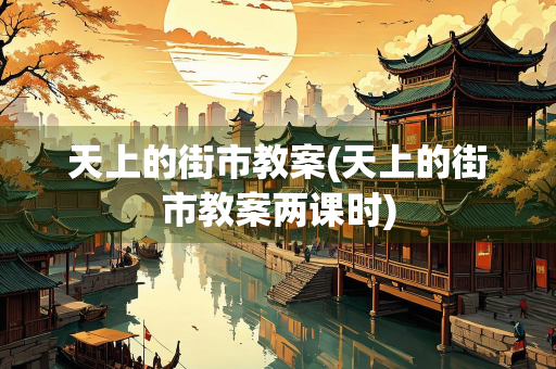 天上的街市教案(天上的街市教案两课时)