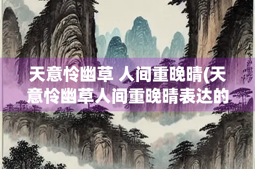 天意怜幽草 人间重晚晴(天意怜幽草人间重晚晴表达的感情)