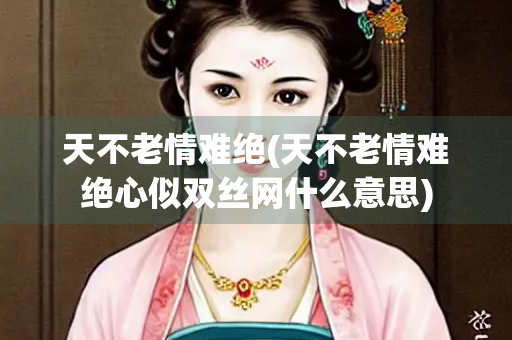 天不老情难绝(天不老情难绝心似双丝网什么意思) 天不老情难绝(天不老情难绝心似双丝网什么意思)