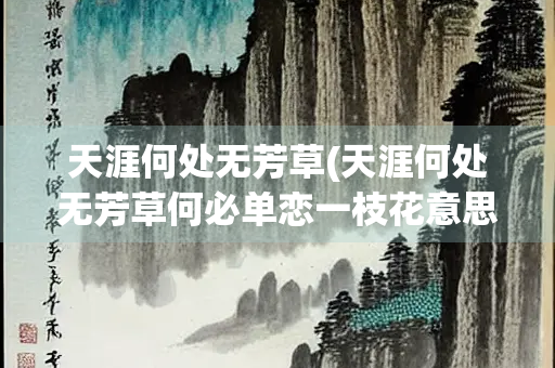 天涯何处无芳草(天涯何处无芳草何必单恋一枝花意思)