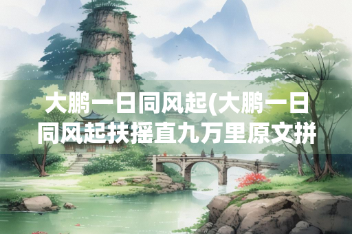 大鹏一日同风起(大鹏一日同风起扶摇直九万里原文拼音)