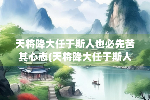 天将降大任于斯人也必先苦其心志(天将降大任于斯人也必先苦其心志劳其筋骨图片) 天将降大任于斯人也必先苦其心志(天将降大任于斯人也必先苦其心志劳其筋骨图片)