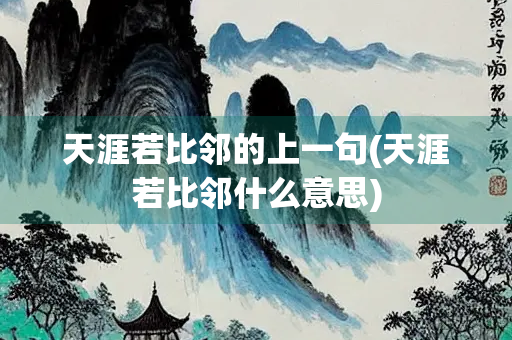 天涯若比邻的上一句(天涯若比邻什么意思) 天涯若比邻的上一句(天涯若比邻什么意思)