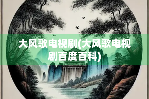 大风歌电视剧(大风歌电视剧百度百科)