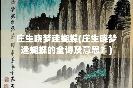 庄生晓梦迷蝴蝶(庄生晓梦迷蝴蝶的全诗及意思？)
