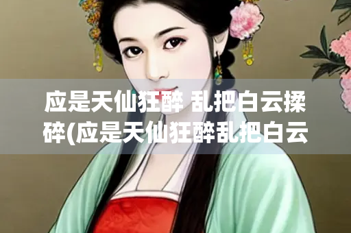 应是天仙狂醉 乱把白云揉碎(应是天仙狂醉乱把白云揉碎表达什么)