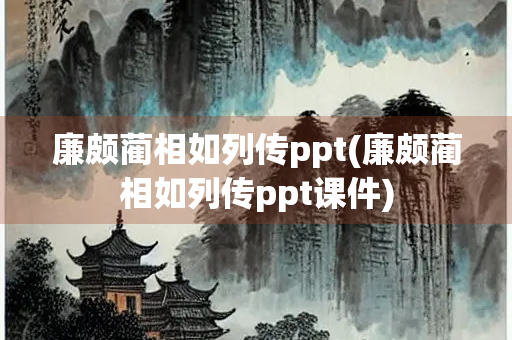 廉颇蔺相如列传ppt(廉颇蔺相如列传ppt课件)