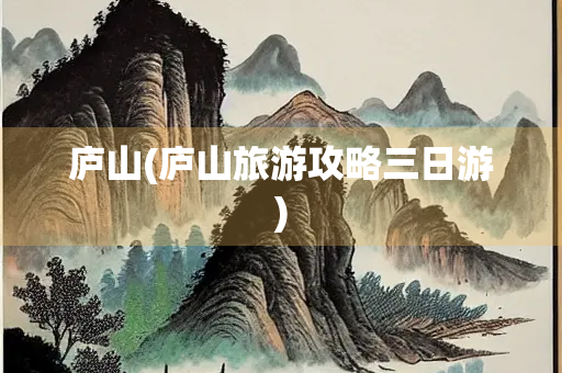 庐山(庐山旅游攻略三日游) 庐山(庐山旅游攻略三日游)