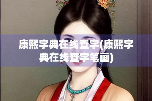 康熙字典在线查字(康熙字典在线查字笔画)
