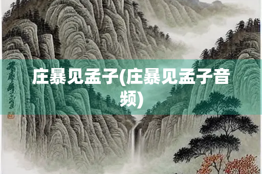 庄暴见孟子(庄暴见孟子音频) 庄暴见孟子(庄暴见孟子音频)
