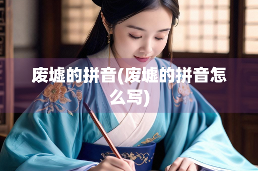 废墟的拼音(废墟的拼音怎么写)