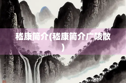 嵇康简介(嵇康简介广陵散)