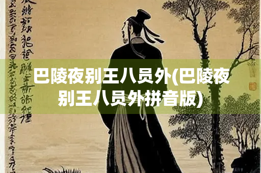 巴陵夜别王八员外(巴陵夜别王八员外拼音版)