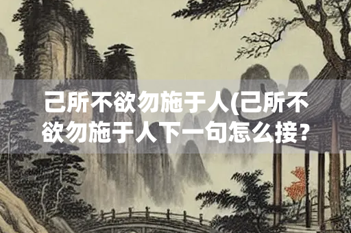 己所不欲勿施于人(己所不欲勿施于人下一句怎么接？)